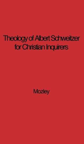 The Theology of Albert Schweitzer for Christian Inquirers, by E.N. Mozley. with an Epilogue by Albert Schweitzer. de E. N. Mozley