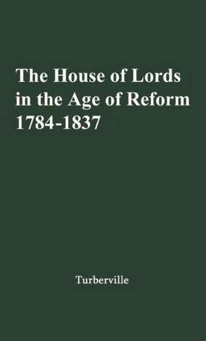 The House of Lords in the Age of Reform, 1784-1837: With an Epilogue on Aristocracy and the Advent of Democracy, 1837-1867 de Arthur Stanley Turberville