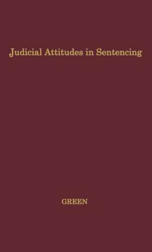 Judicial Attitudes in Sentencing: A Study of the Factors Underlying the Sentencing Practice of the Criminal Court of Philadelphia de Edward Green