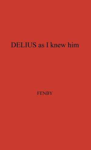 Delius as I Knew Him. de Eric Fenby