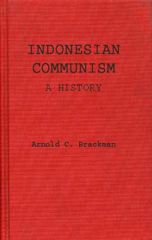 Indonesian Communism: A History de Arnold C. Brackman