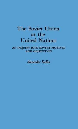 The Soviet Union at the United Nations: An Inquiry Into Soviet Motives and Objectives de Alexander Dallin