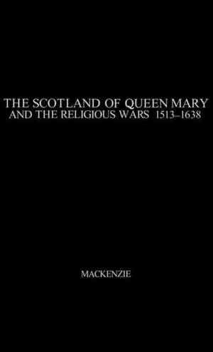 The Scotland of Queen Mary and the Religious Wars, 1513-1638. de Agnes M. MacKenzie