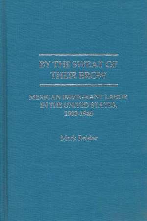 By the Sweat of Their Brow: Mexican Immigrant Labor in the United States, 1900-1940 de Mark Reisler