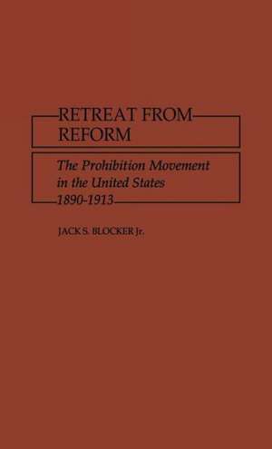 Retreat from Reform: The Prohibition Movement in the United States, 1890-1913 de Jack S. Blocker