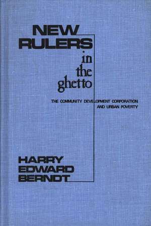 New Rulers in the Ghetto: The Community Development Corporation and Urban Poverty de Harry Edward Berndt