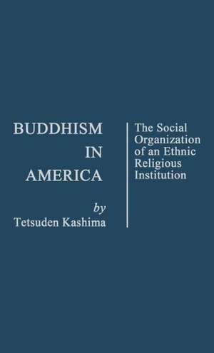 Buddhism in America: The Social Organization of an Ethnic Religious Institution de Tetsuden Kashima