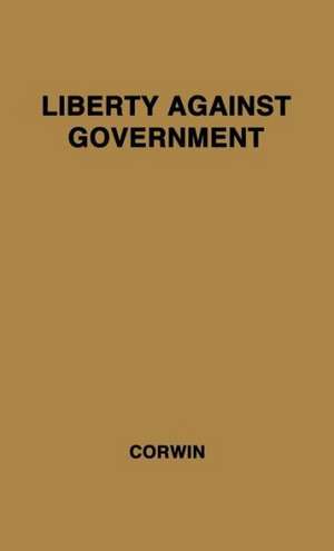 Liberty Against Government: The Rise, Flowering, and Decline of a Famous Judicial Concept de Edward Samuel Corwin