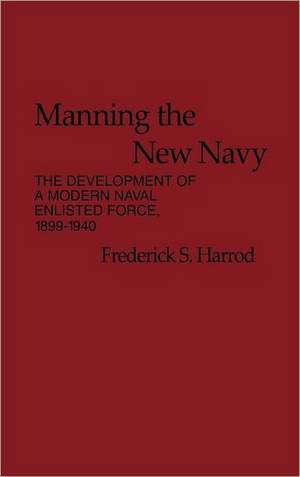 Manning the New Navy: The Development of a Modern Naval Enlisted Force de Frederick S. Harrod