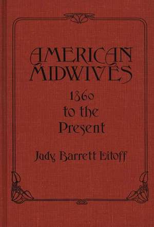 American Midwives: 1860 to the Present de Judy Barrett Litoff