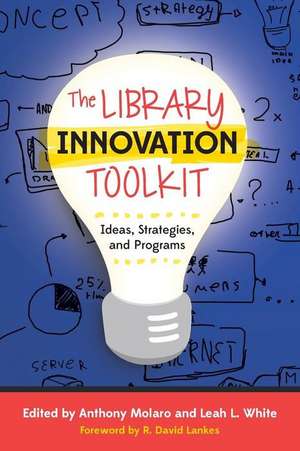 The Library Innovation Toolkit: Ideas, Strategies, and Programs de Anthony Molaro