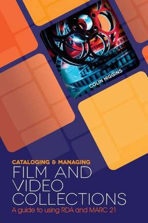 Cataloging and Managing Film & Video Collections: A Guide to Using RDA and Marc21 de Colin Higgins