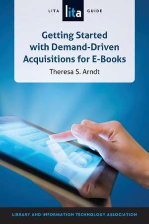 Getting Started with Demand-Driven Acquisitions for E-books: A LITA Guide de American Library Association