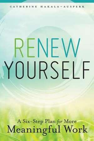 Renew Yourself: A Six-Step Plan for More Meaningful Work de Catherine Hakala-Ausperk