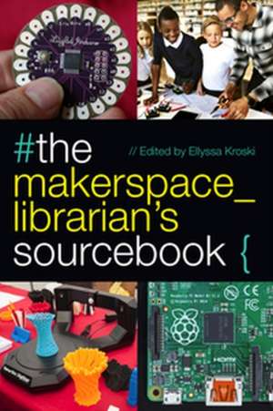 The Makerspace Librarian's Sourcebook de Ellyssa Kroski