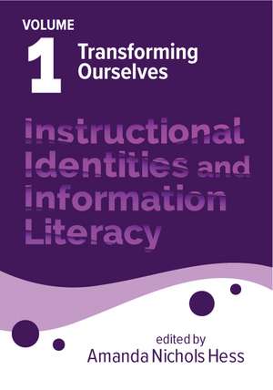 Instructional Identities and Information Literacy: Volume 1: Transforming Ourselves de Amanda Nichols Hess