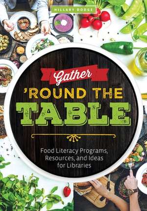 Gather 'Round the Table: Food Literacy Programs, Resources, and Ideas for Libraries de Hillary Dodge