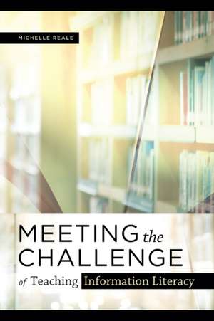 Meeting the Challenge of Teaching Information Literacy de Michelle Reale