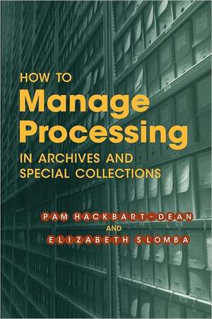 How to Manage Processing in Archives and Special Collections: An Introduction de Pam Hackbart-Dean