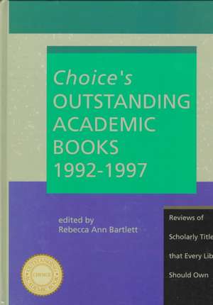 Choice's Outstanding Academic Books: 1992-1997 Reviews of Scholarly Titles That Every Library Should Own de Rebecca A. Bartlett