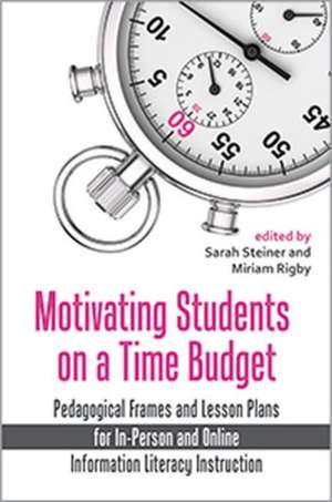 Motivating Students on a Time Budget: Pedagogical Frames and Lesson Plans for In-Person and Online Information Literacy Instruction de Sarah Steiner