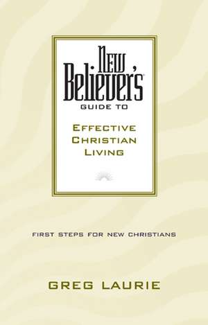 New Believer's Guide to Effective Christian Living de GREG LAURIE