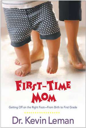 First-Time Mom: Getting Off on the Right Foot from Birth to First Grade de Kevin Leman