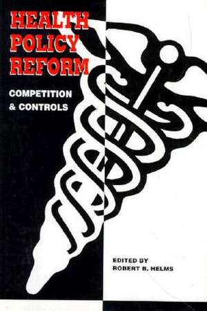 Health Policy Reform: Competition and Controls de Robert B. Helms