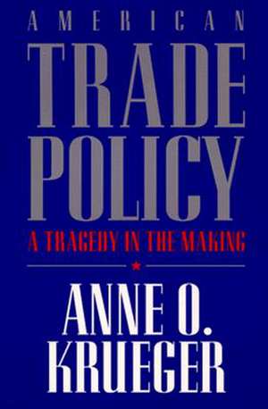 American Trade Policy: A Tragedy in the Making de Anne Krueger