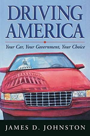 Driving America: Your Car, Your Government, Your Choice de James Johnston