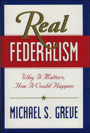 Real Federalism: Why It Matters, How It Can Happen de Michael Greve