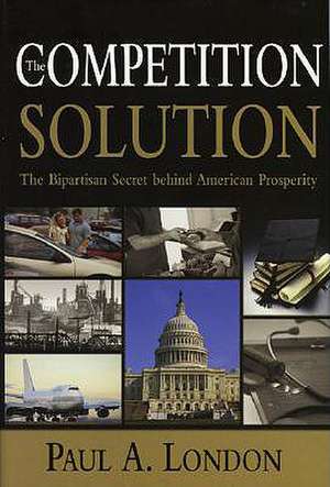 The Competition Solution: The Bipartisan Secret Behind American Prosperity de Paul A. London