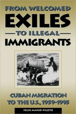 From Welcomed Exiles to Illegal Immigrants de Felix Masud-Piloto