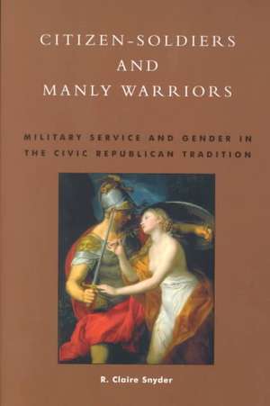 Citizen-Soldiers and Manly Warriors de R. Claire Snyder