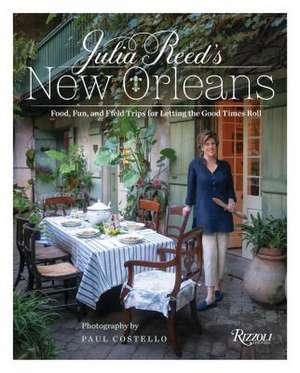 Julia Reed's New Orleans: Food, Fun, and Field Trips for Letting the Good Times Roll de Julia Reed