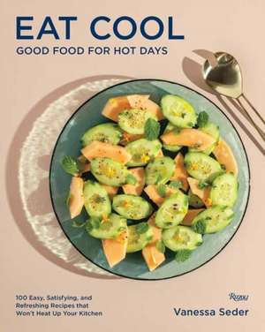 Eat Cool: Good Food for Hot Days: 100 Easy, Satisfying, and Refreshing Recipes That Won't Heat Up Your Kitchen de Vanessa Seder