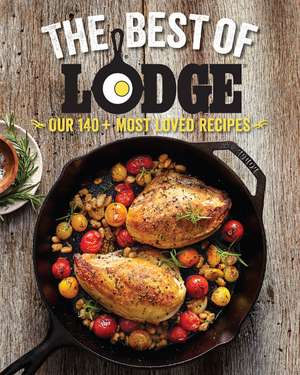 The Best of Lodge: Our 140+ Most Loved Recipes de The Lodge Company