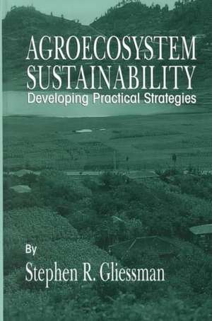 Agroecosystem Sustainability: Developing Practical Strategies de Stephen R. Gliessman