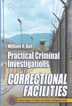 Practical Criminal Investigations in Correctional Facilities de William R. Bell