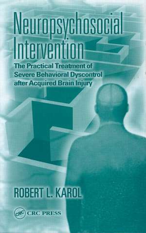 Neuropsychosocial Intervention: The Practical Treatment of Severe Behavioral Dyscontrol After Acquired Brain Injury de Robert L. Karol