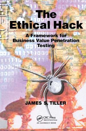 The Ethical Hack: A Framework for Business Value Penetration Testing de James S. Tiller