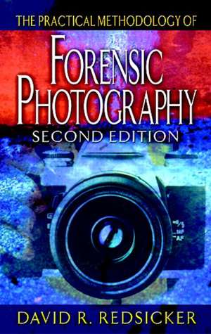 The Practical Methodology of Forensic Photography de David R. Redsicker