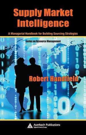 Supply Market Intelligence: A Managerial Handbook for Building Sourcing Strategies de Robert Handfield