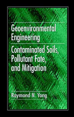 Geoenvironmental Engineering: Contaminated Soils, Pollutant Fate, and Mitigation de Raymond N. Yong