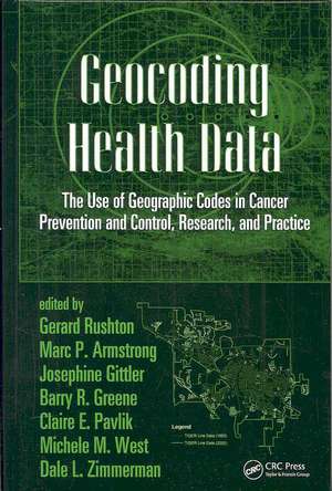 Geocoding Health Data: The Use of Geographic Codes in Cancer Prevention and Control, Research and Practice de Gerard Rushton