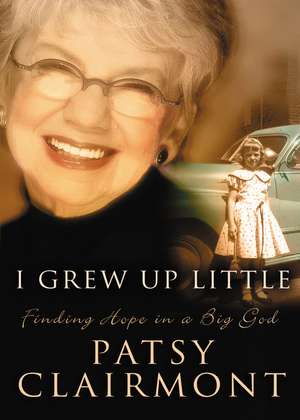 I Grew Up Little: Finding Hope in a Big God de Patsy Clairmont