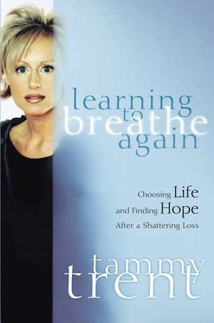 Learning to Breathe Again: Choosing Life and Finding Hope After a Shattering Loss de Tammy Trent