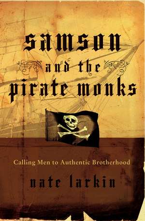 Samson and the Pirate Monks: Calling Men to Authentic Brotherhood de Nate Larkin