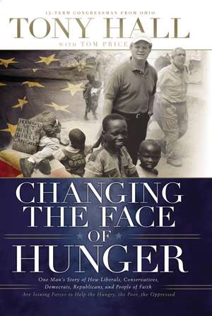 Changing the Face of Hunger: The Story of How Liberals, Conservatives, Republicans, Democrats, and People of Faith are Joining Forces in a New Movement to Help the Hungry, the Poor, and the Oppressed de Tony Hall