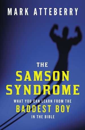 The Samson Syndrome: What You Can Learn from the Baddest Boy in the Bible de Mark Atteberry